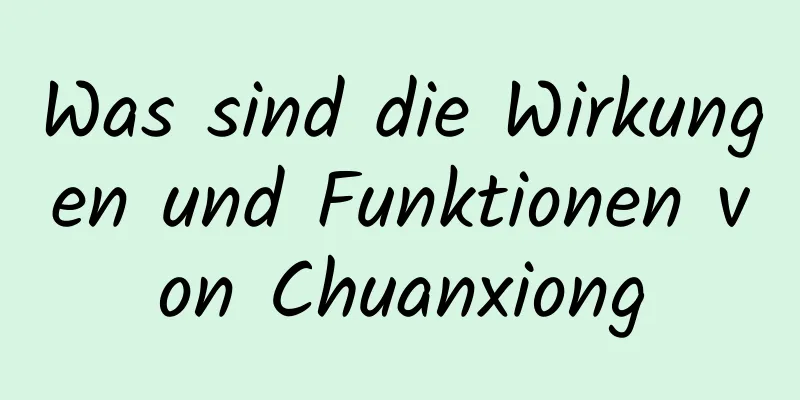 Was sind die Wirkungen und Funktionen von Chuanxiong