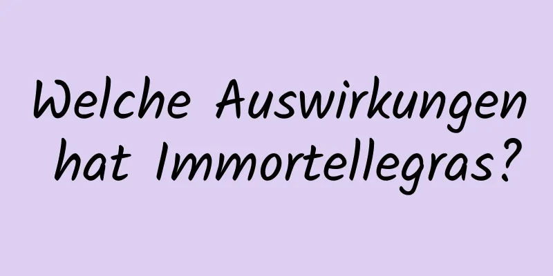 Welche Auswirkungen hat Immortellegras?