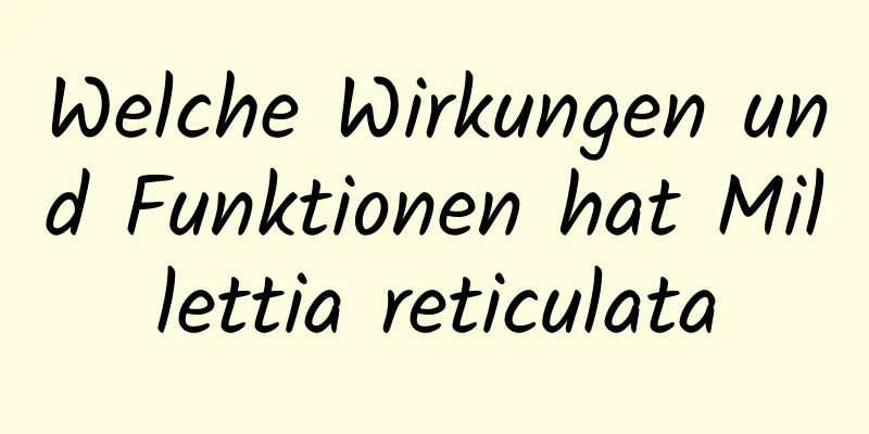 Welche Wirkungen und Funktionen hat Millettia reticulata