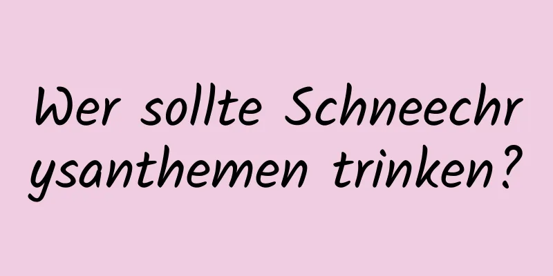 Wer sollte Schneechrysanthemen trinken?