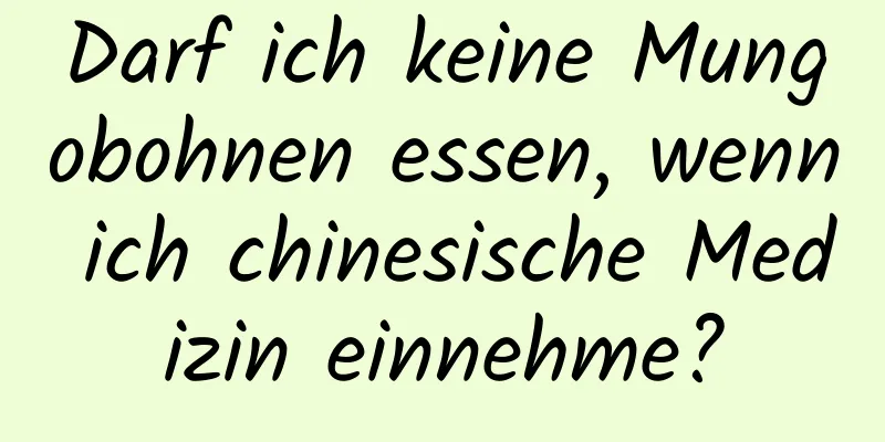 Darf ich keine Mungobohnen essen, wenn ich chinesische Medizin einnehme?