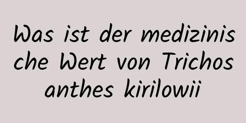 Was ist der medizinische Wert von Trichosanthes kirilowii