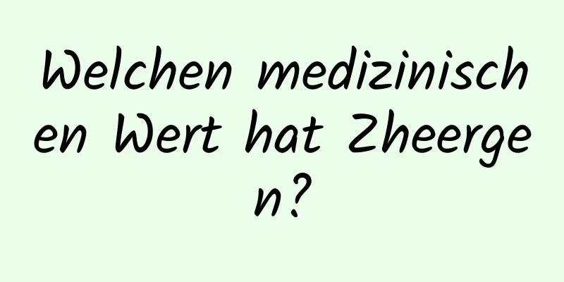 Welchen medizinischen Wert hat Zheergen?