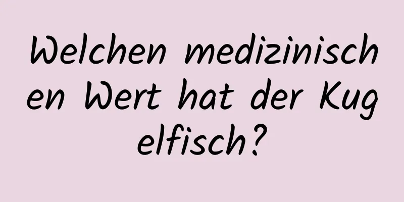 Welchen medizinischen Wert hat der Kugelfisch?