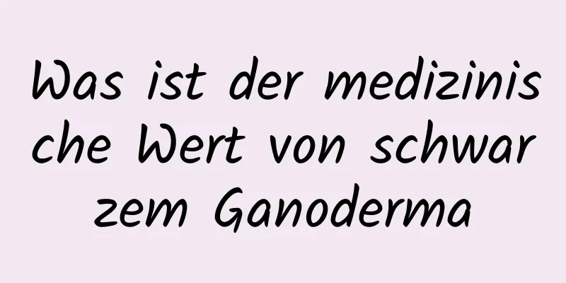 Was ist der medizinische Wert von schwarzem Ganoderma