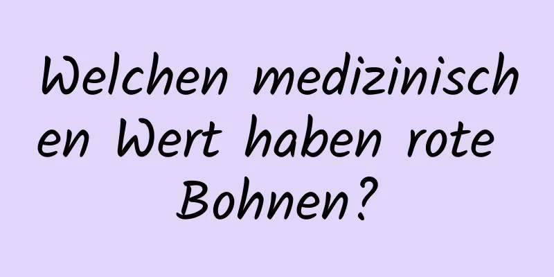 Welchen medizinischen Wert haben rote Bohnen?