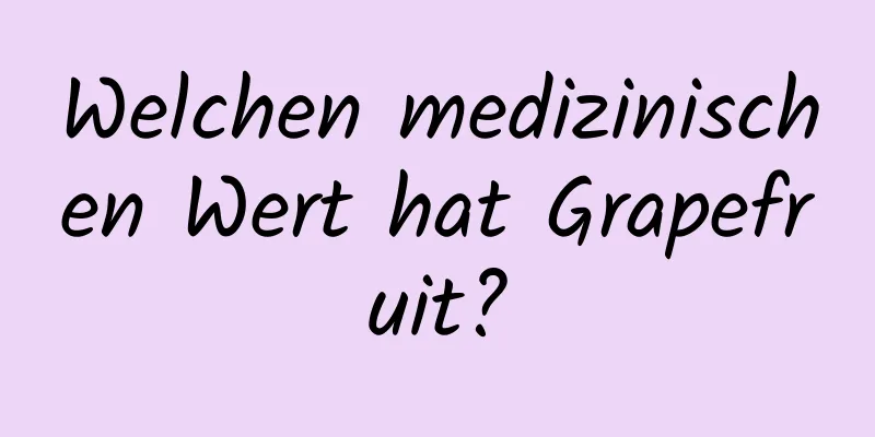 Welchen medizinischen Wert hat Grapefruit?