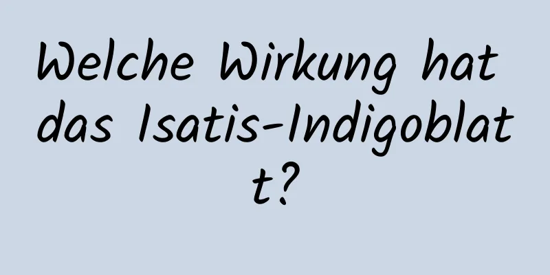 Welche Wirkung hat das Isatis-Indigoblatt?