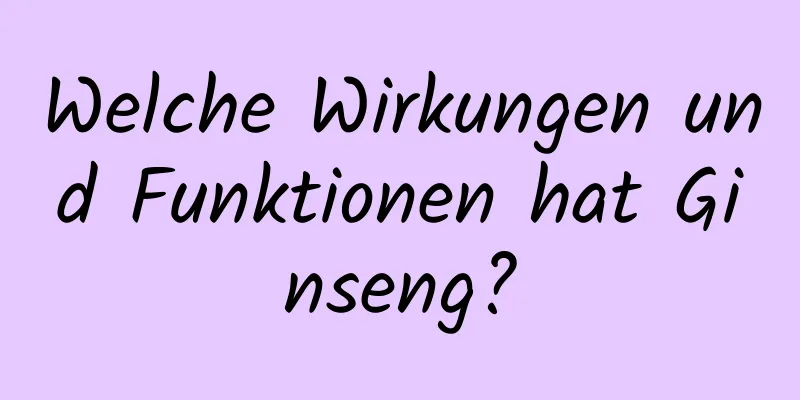 Welche Wirkungen und Funktionen hat Ginseng?