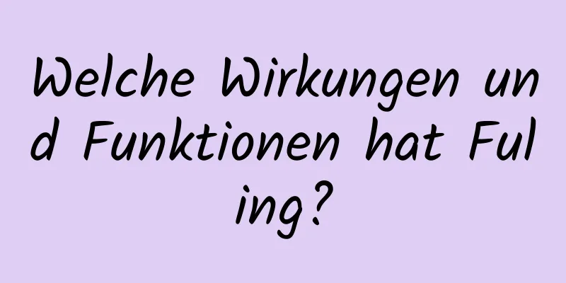 Welche Wirkungen und Funktionen hat Fuling?