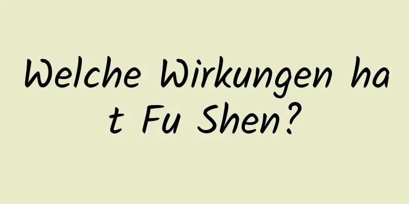 Welche Wirkungen hat Fu Shen?