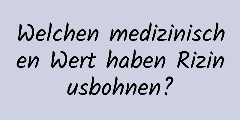 Welchen medizinischen Wert haben Rizinusbohnen?