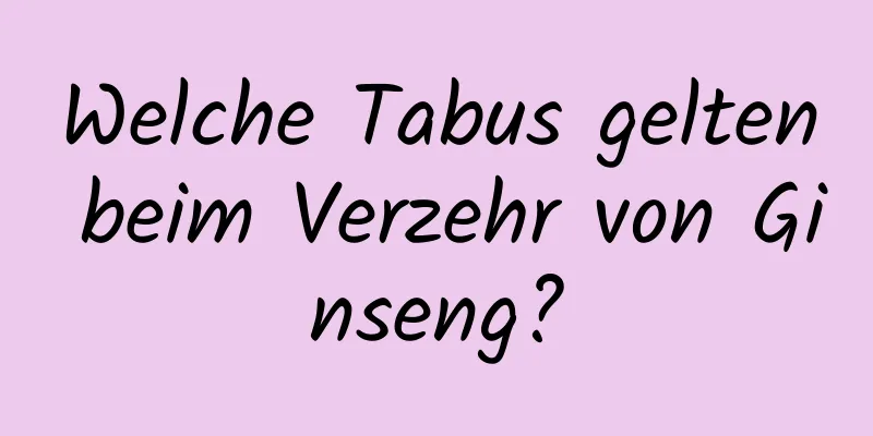 Welche Tabus gelten beim Verzehr von Ginseng?