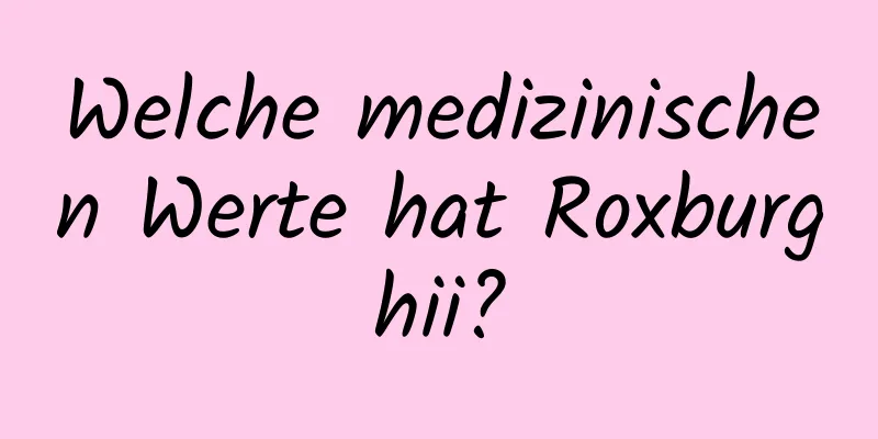 Welche medizinischen Werte hat Roxburghii?