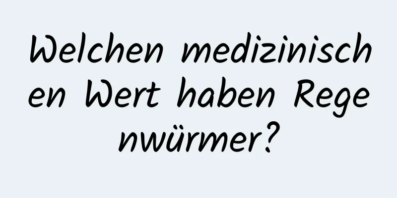 Welchen medizinischen Wert haben Regenwürmer?