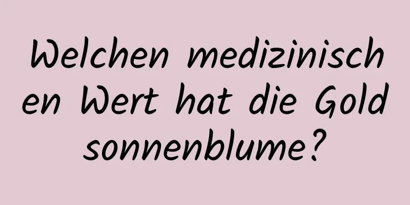 Welchen medizinischen Wert hat die Goldsonnenblume?