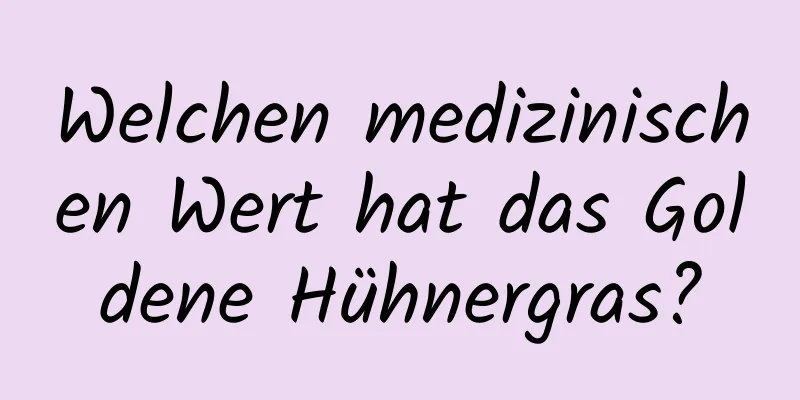 Welchen medizinischen Wert hat das Goldene Hühnergras?