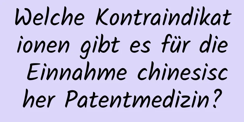 Welche Kontraindikationen gibt es für die Einnahme chinesischer Patentmedizin?