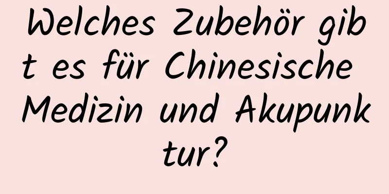 Welches Zubehör gibt es für Chinesische Medizin und Akupunktur?