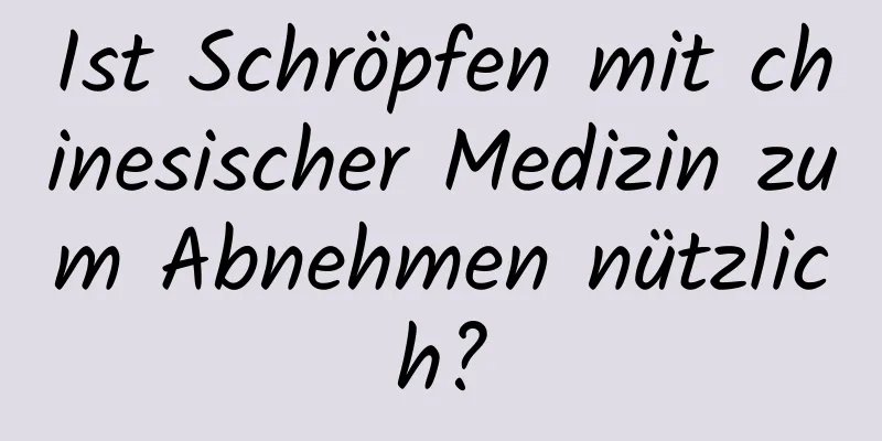 Ist Schröpfen mit chinesischer Medizin zum Abnehmen nützlich?