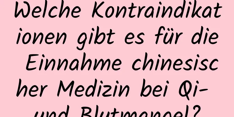 Welche Kontraindikationen gibt es für die Einnahme chinesischer Medizin bei Qi- und Blutmangel?