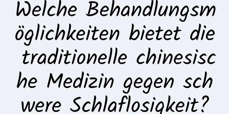 Welche Behandlungsmöglichkeiten bietet die traditionelle chinesische Medizin gegen schwere Schlaflosigkeit?