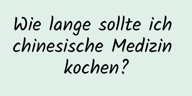 Wie lange sollte ich chinesische Medizin kochen?