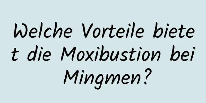 Welche Vorteile bietet die Moxibustion bei Mingmen?