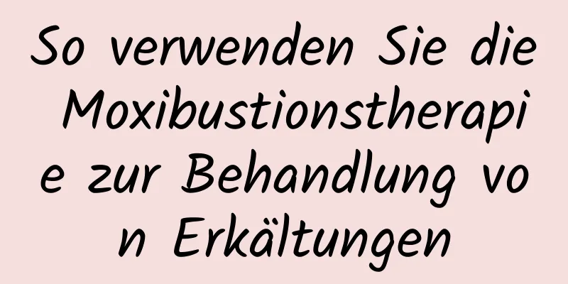 So verwenden Sie die Moxibustionstherapie zur Behandlung von Erkältungen