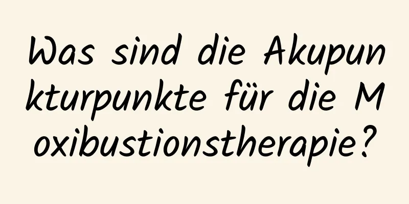 Was sind die Akupunkturpunkte für die Moxibustionstherapie?