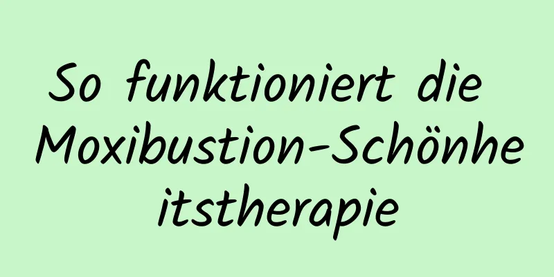 So funktioniert die Moxibustion-Schönheitstherapie