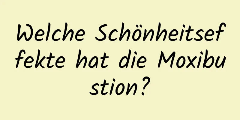 Welche Schönheitseffekte hat die Moxibustion?