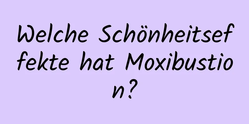 Welche Schönheitseffekte hat Moxibustion?