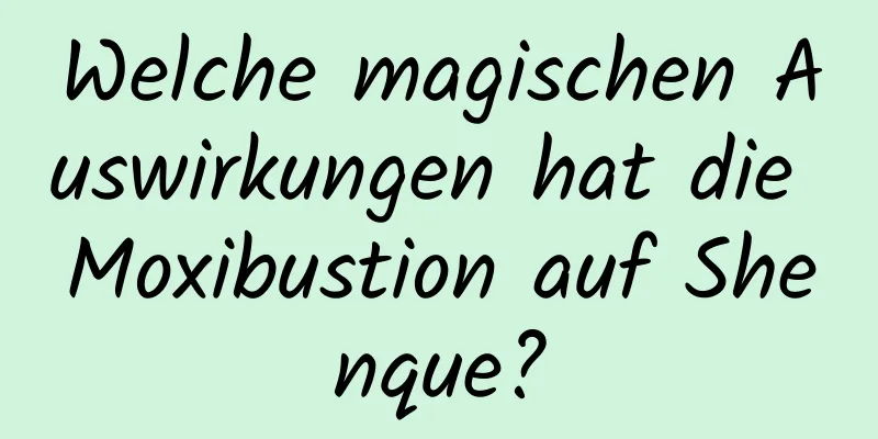 Welche magischen Auswirkungen hat die Moxibustion auf Shenque?