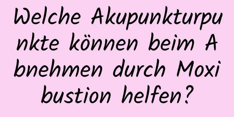 Welche Akupunkturpunkte können beim Abnehmen durch Moxibustion helfen?