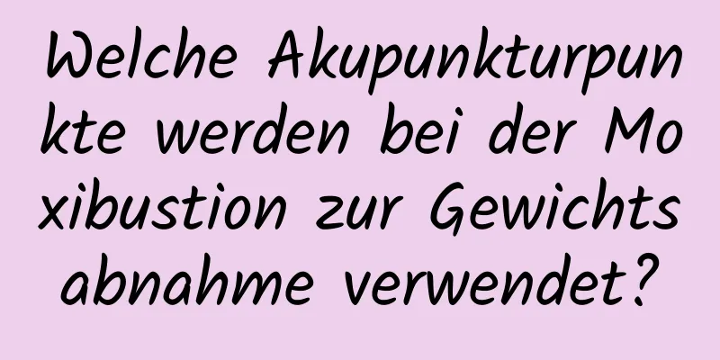 Welche Akupunkturpunkte werden bei der Moxibustion zur Gewichtsabnahme verwendet?