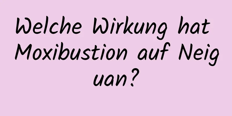 Welche Wirkung hat Moxibustion auf Neiguan?