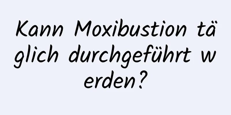 Kann Moxibustion täglich durchgeführt werden?