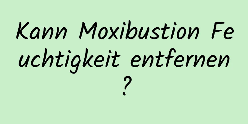 Kann Moxibustion Feuchtigkeit entfernen?