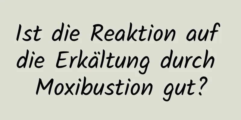 Ist die Reaktion auf die Erkältung durch Moxibustion gut?