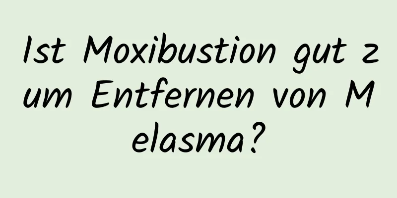 Ist Moxibustion gut zum Entfernen von Melasma?