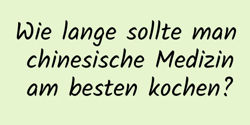 Wie lange sollte man chinesische Medizin am besten kochen?