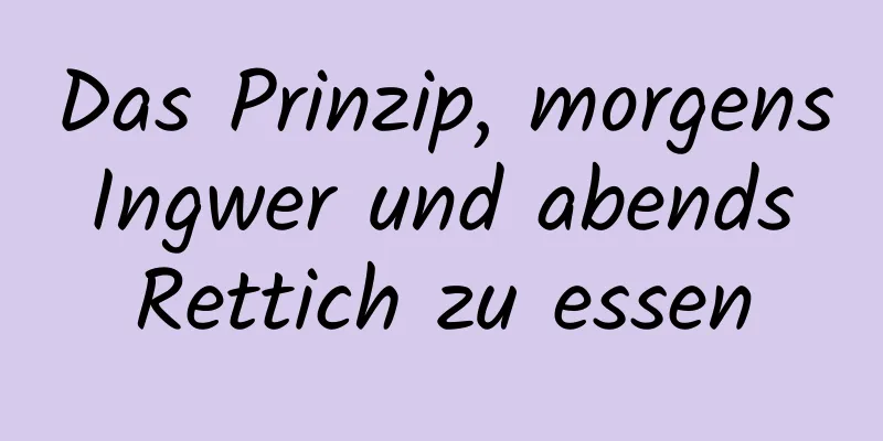 Das Prinzip, morgens Ingwer und abends Rettich zu essen