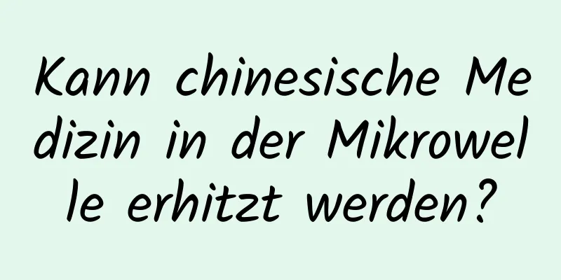 Kann chinesische Medizin in der Mikrowelle erhitzt werden?