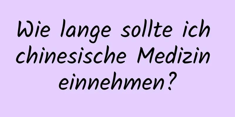 Wie lange sollte ich chinesische Medizin einnehmen?