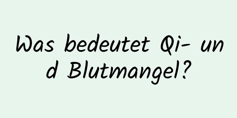 Was bedeutet Qi- und Blutmangel?