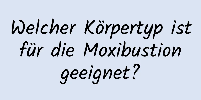 Welcher Körpertyp ist für die Moxibustion geeignet?