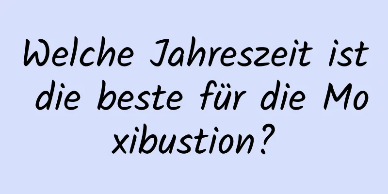 Welche Jahreszeit ist die beste für die Moxibustion?