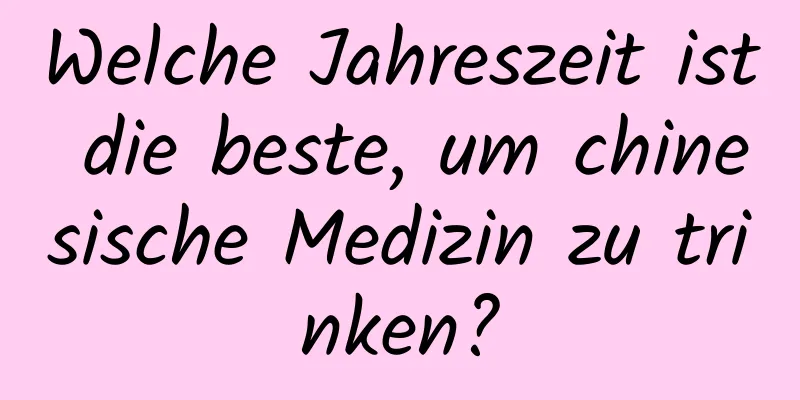 Welche Jahreszeit ist die beste, um chinesische Medizin zu trinken?