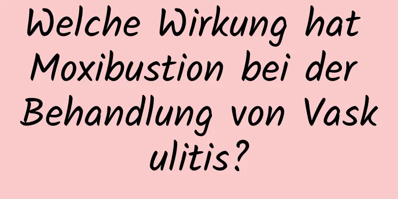 Welche Wirkung hat Moxibustion bei der Behandlung von Vaskulitis?